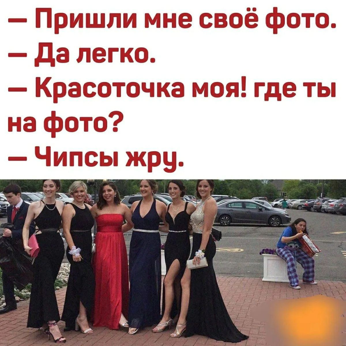 - Пришли мне своё фото.
- Да легко.
- Красоточка моя! где ты на фото?
- Чипсы жру.