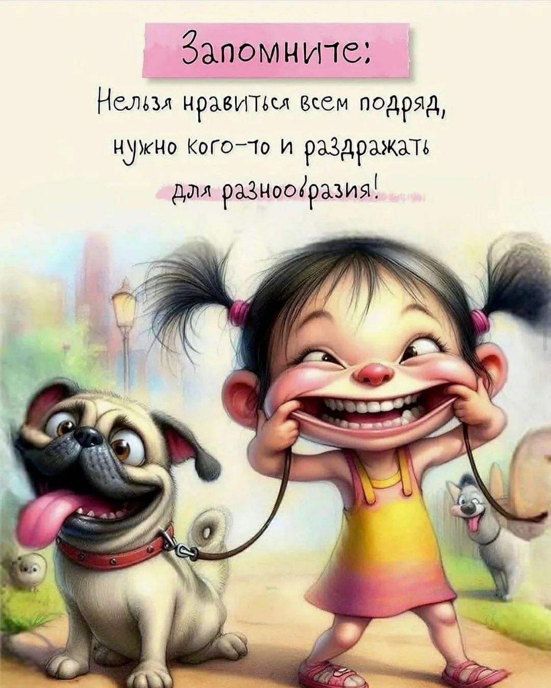 Запомните: Нельзя нравиться всем подряд, нужно кого-то и раздражать для разнообразия!
