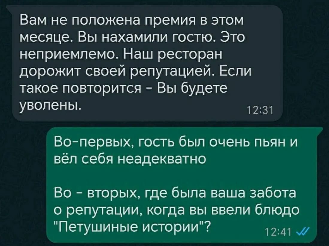 Вам не положена премия в этом месяце. Вы нахамили гостю. Это неприемлемо. Наш ресторан дорожит своей репутацией. Если такое повторится - Вы будете уволены. Во-первых, гость был очень пьян и вёл себя неадекватно. Во-вторых, где была ваша забота о репутации, когда вы ввели блюдо 