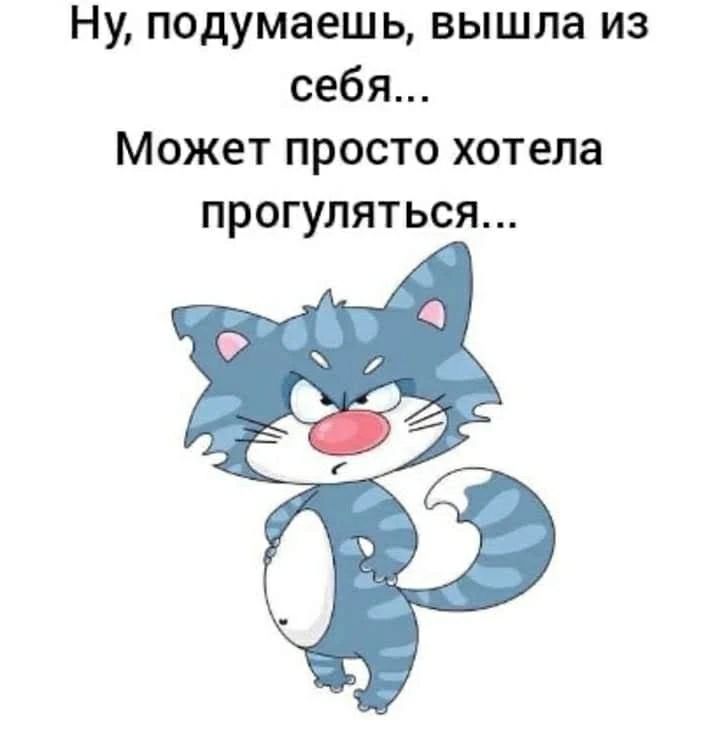 Ну, подумаешь, вышла из себя... Может просто хотела прогуляться...