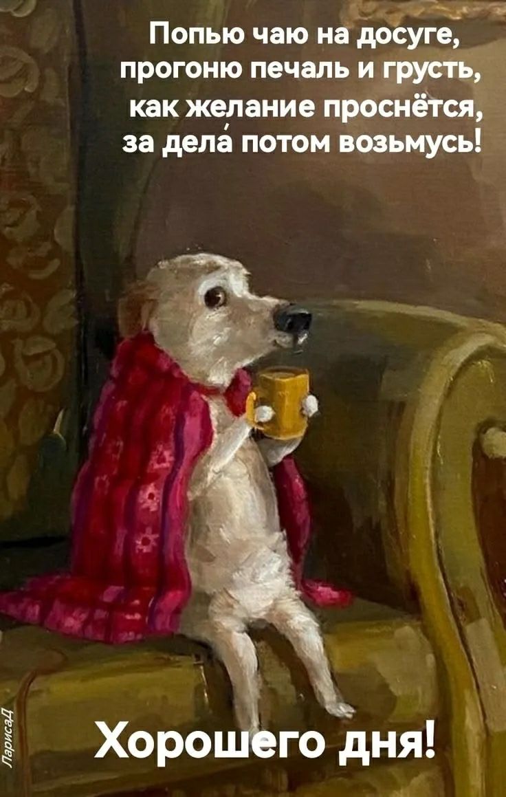 Попью чаю на досуге, прогоню печаль и грусть, как желание проснётся, за дела потом возьмусь! Хорошего дня! ЛарисаД