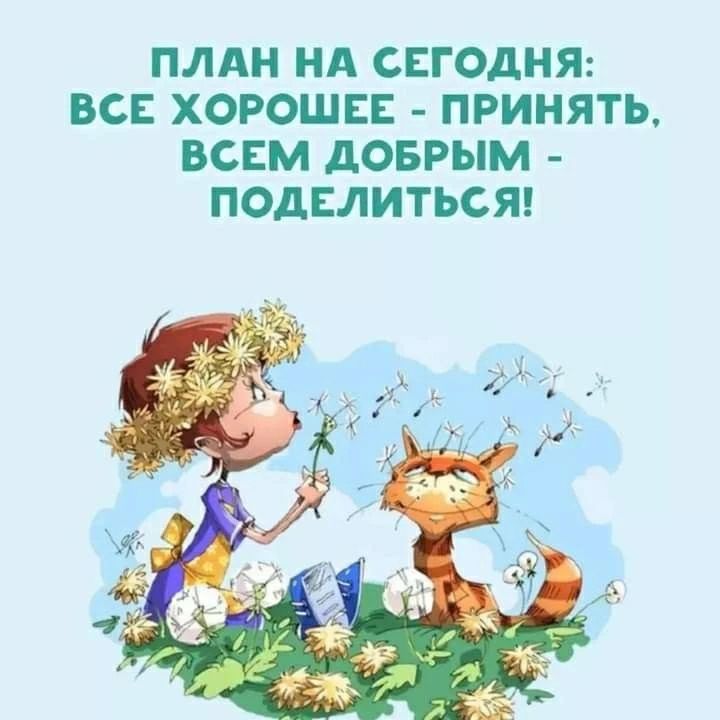 ПЛАН НА СЕГОДНЯ: ВСЕ ХОРОШЕЕ - ПРИНЯТЬ, ВСЕМ ДОБРЫМ - ПОДЕЛИТЬСЯ!