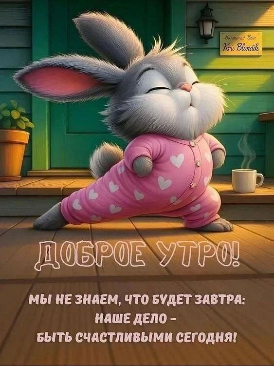 ДОБРОЕ УТРО! МЫ НЕ ЗНАЕМ, ЧТО БУДЕТ ЗАВТРА: НАШЕ ДЕЛО - БЫТЬ СЧАСТЛИВЫМИ СЕГОДНЯ!
