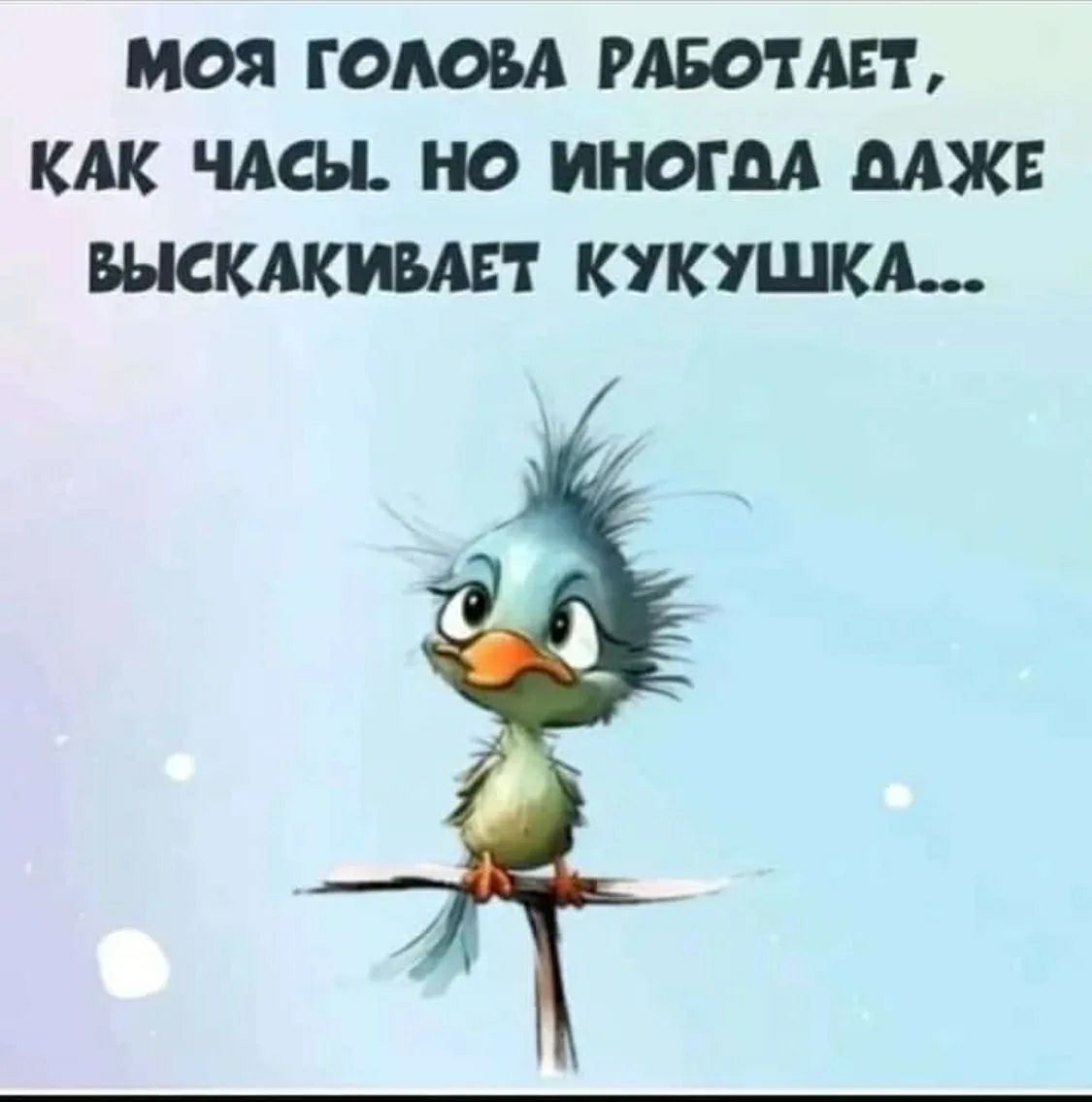 МОЯ ГОЛОВА РАБОТАЕТ, КАК ЧАСЫ. НО ИНОГДА ДАЖЕ ВЫСКАКИВАЕТ КУКУШКА...