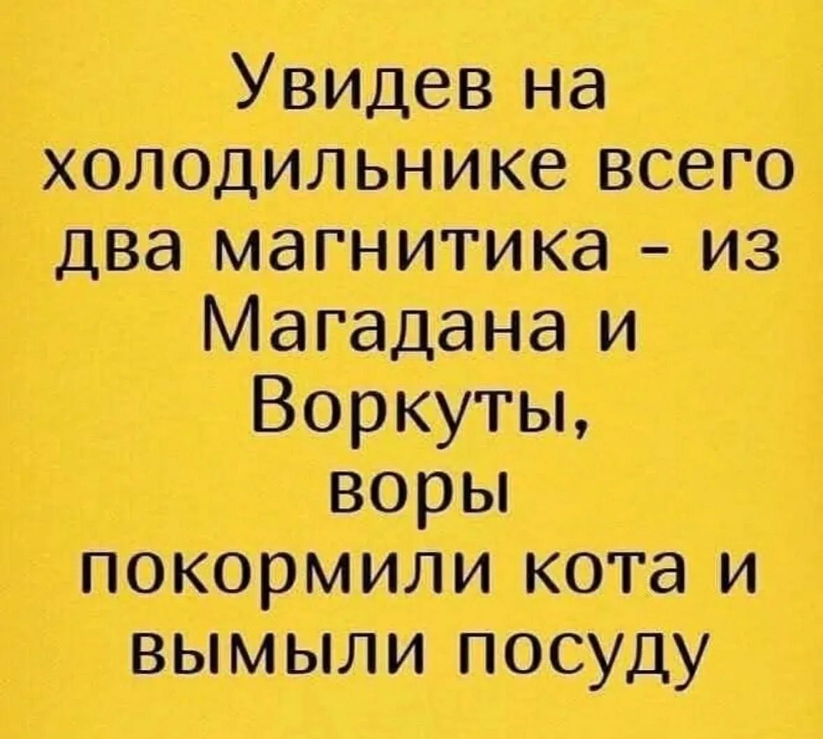 Увидев на холодильнике всего два магнитика - из Магадана и Воркуты, воры покормили кота и вымыли посуду