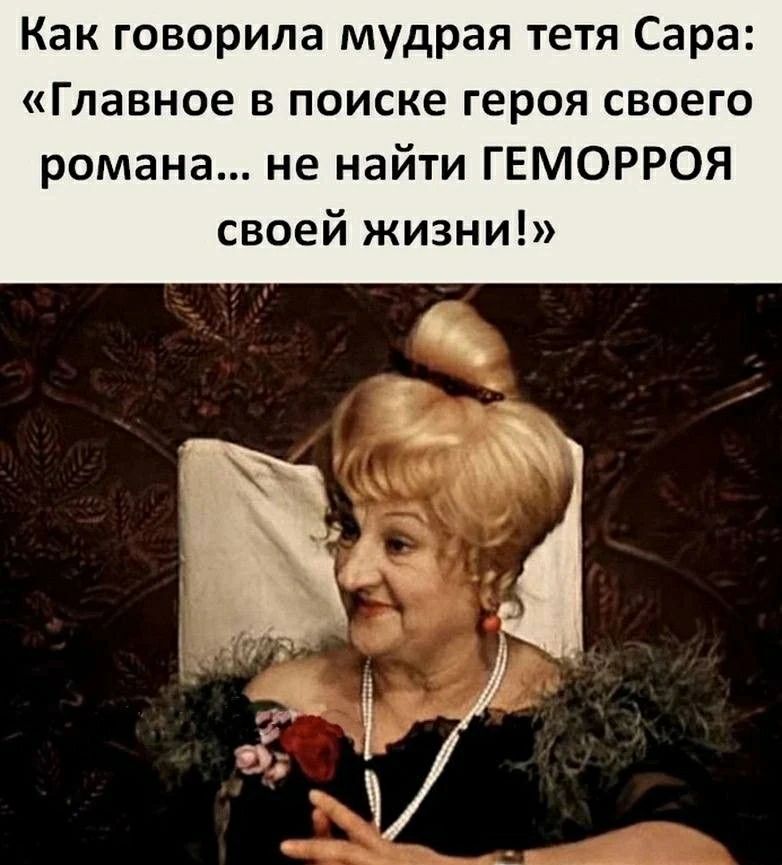 Как говорила мудрая тетя Сара: «Главное в поиске героя своего романа... не найти ГЕМОРРОЯ своей жизни!»