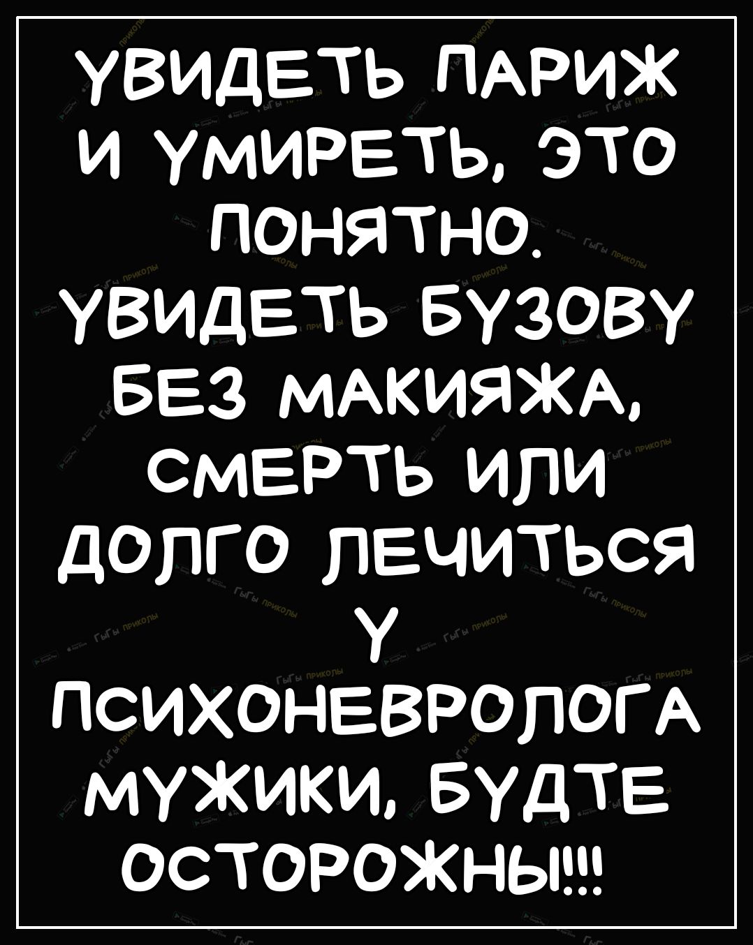 УВИДЕТЬ ПАРИЖ И УМИРЕТЬ ЭТО ПОНЯТНО УВИДЕТЬ БУЗОВУ БЕЗ МАКИЯЖА СМЕРТЬ ИЛИ дОПГО ПЕЧИТЬСЯ У ПСИХОНЕВРОПОГ А МУЖИКИ БУДТЕ ОСТОРОЖНЫ
