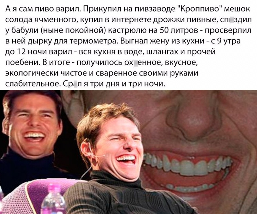 А я сам пиво варил Прикупип на пивзаводе Кроппиво мешок солода ячменного купил в интернете дрожжи пивные сп здил у бабули ныне покойной кастрюлю на 50 литров просверлил в ней дырку для термометра Выгнал жену из кухни с 9 утра до 12 ночи варил вся кухня в воде шлангах и прочей поебени В итоге получилось ох енное вкусное экологически чистое и сваренное своими руками слабительное Ср л я три дня и три