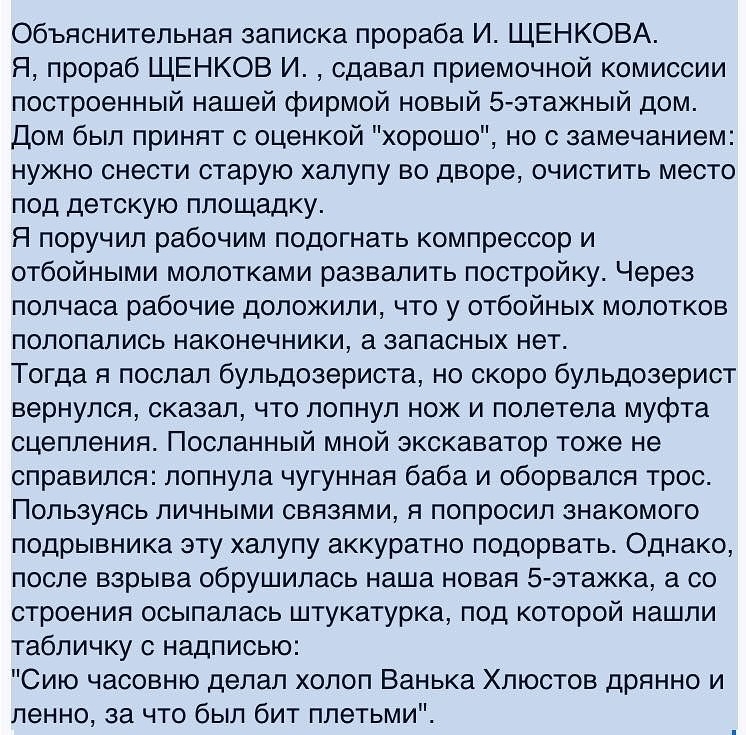 Объяснительная записка прораба И ЩЕНКОВА Я прораб ЩЕНКОВ И сдавал приемочной комиссии построенный нашей фирмой новый 5 этажный дом Дом был принят с оценкой хорошо но с замечанием нужно снести старую хапупу во дворе очистить место под детскую площадку Я поручил рабочим подогнать компрессор и отбойными молотками развалить постройку Через полчаса рабочие доложили что у отбойных молотков полопались на