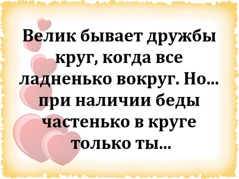 Велик бывает дружбы круг когда все ладненько вокруг Но при наличии беды частенько в круге только ты _ ___1