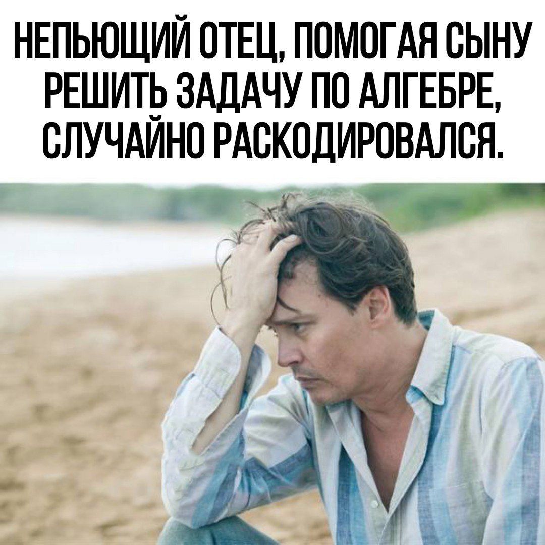 НЕПЬЮЩИЙ ОТЕЦ ПОМОГАЯ СЫНУ РЕШИТЬ ЗАДАЧУ ПО АЛГЕБРЕ ВЛУЧАИНО РАВКОДИРОВАЛСН НГ