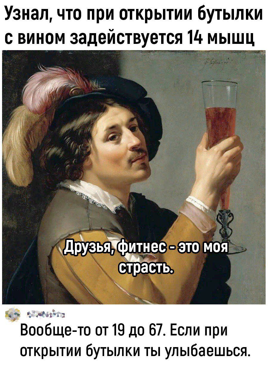 Узнал что при открытии бутылки с вином задействуется 11 мышц Друзьяфитнес это моя страість кк Вообще то от 19 до 67 Если при открытии бутылки ты улыбаешься