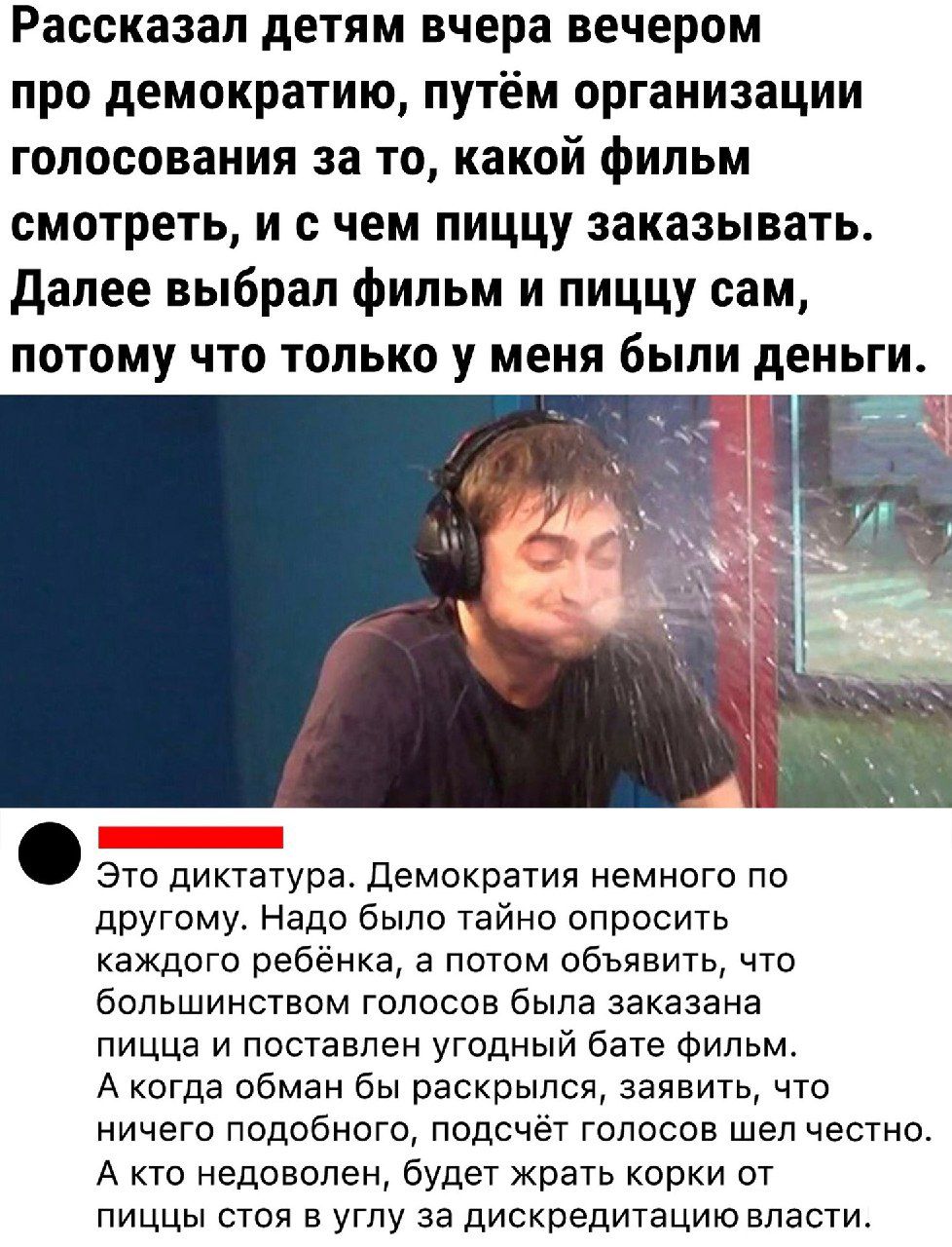 Рассказал детям вчера вечером про демократию путём организации голосования за то какой фильм смотреть и с чем пиццу заказывать далее выбрал фильм и пиццу сам потому что только у меня были деньги ЭТО диктатура Демократия немного по другому Надо было тайно опросить каждого ребёнка а потом объявить что большинством голосов была заказана пицца и поставлен угодный бате Фильм А когда обман бы раскрылся 
