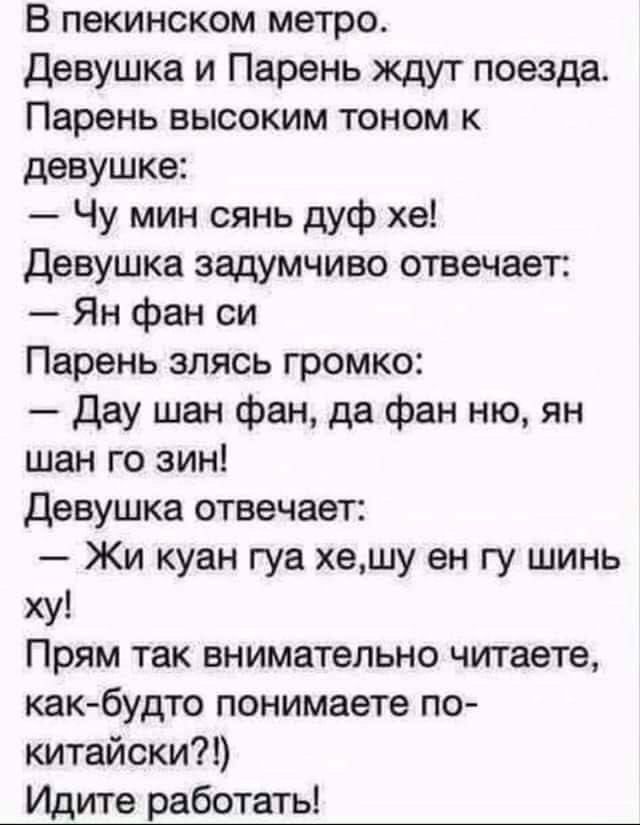 В пекинском метро Девушка и Парень ждут поезда Парень высоким тоном к девушке Чу мин сянь дуф хе Девушка задумчиво отвечает Ян фан си Парень элясь громко дау шан фан да фан ню ян шан го зин Девушка отвечает Жи куан гуа хешу ен гу шинь ху Прям так внимательно читаете как будто понимаете по китайски Идите работать