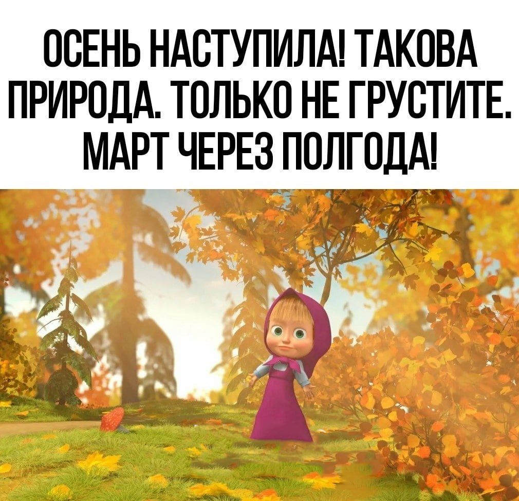 ОСЕНЬ НАБТУПИЛА ТАКПВА ПРИРОДА ТОЛЬКО НЕ ГРУСТИТЕ МАРТ ЧЕРЕЗ ПОЛГОДА _ С И