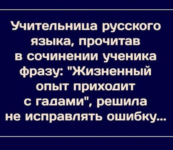 Учительница русского языка прочитав в сочинении ученика фразу Жизненный опыт приходит с гадами решила не исправлять ошибку