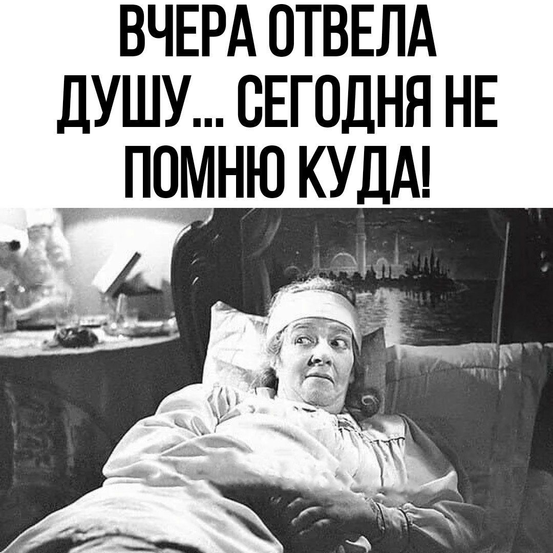 ВЧЕРА отвшд душу сЕгодня НЕ помню КУДА А