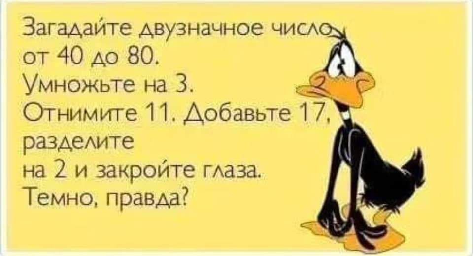 Загадайте двузначное чие от 40 до 80 Умножьте на 3 Отнимите П Добавьте 17 раздыите на 2 и закройте таза Темно правда