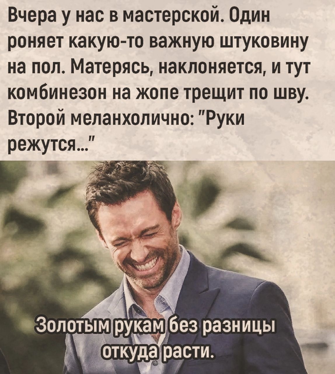 Вчера у нас в мастерской Один роняет какую то важную штуковину на пол Матерясь наклоняется и тут комбинезон на жопе трещит по шву Второй меланхолично Руки режутся