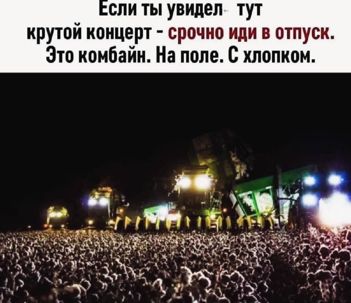 сли ты увидел тут крутой концерт срочно иди в отпуск Зто комбайн На поле с хлопком