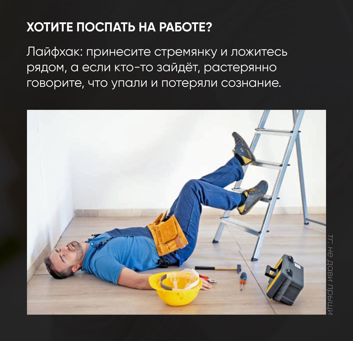 ХОТИТЕ ПОСПАТЬ НА РАБОТЕ Поифхок принесите стремянку и ложитесь рядом еспи ктотто войдет растерянно говорите что упали и потеряли сознание