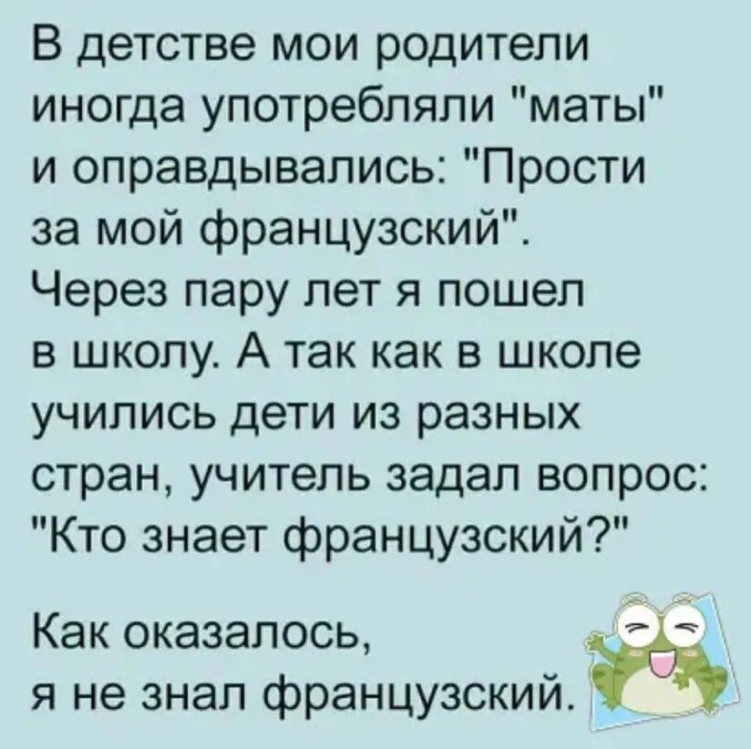 В детстве мои родители иногда употребляли маты и оправдывались Прости за мой французский Через пару лет я пошел в школу А так как в школе учились дети из разных стран учитель задал вопрос Кто знает французский Как оказалось я не знал французский