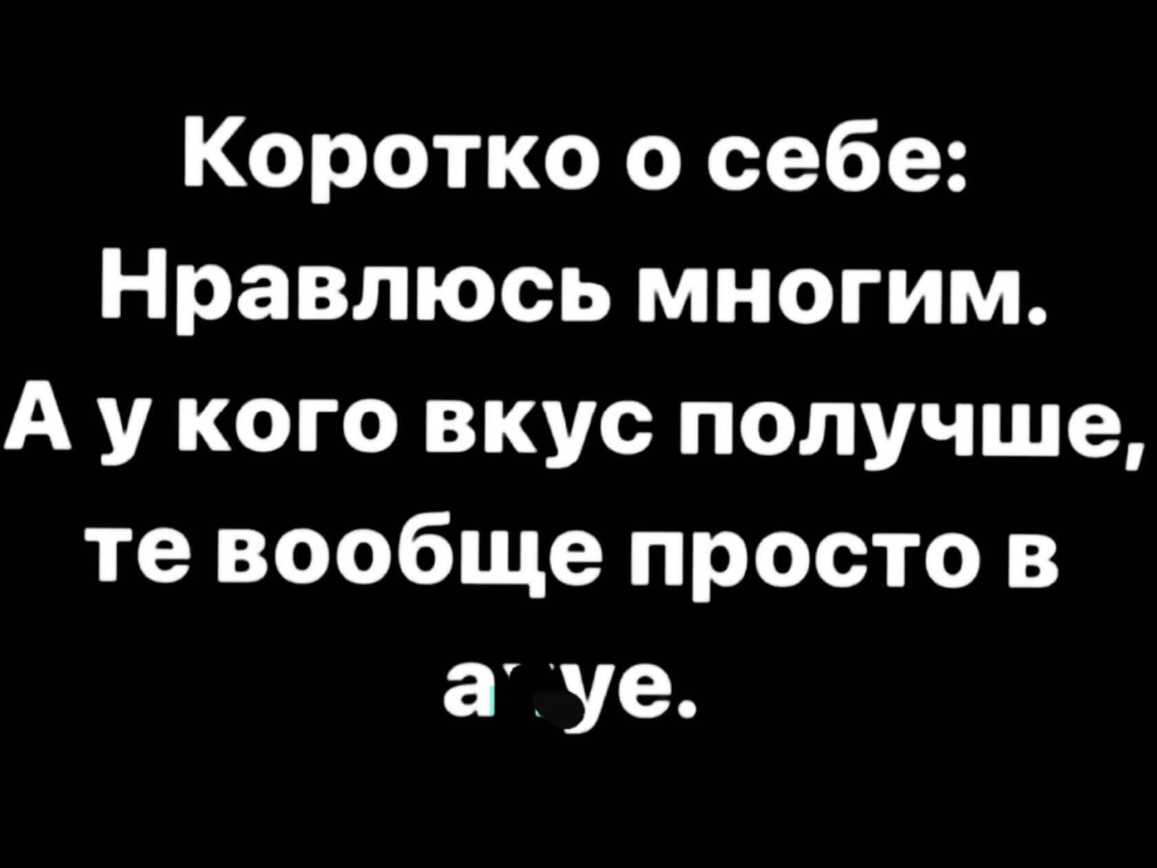 Коротко о себе Нравлюсь многим А у кого вкус получше те вообще просто в уе