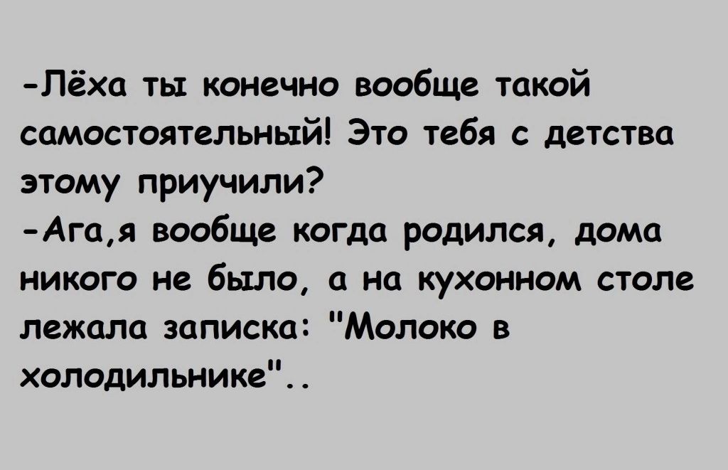 Пёха ты конечно вообще такой самостоятельный Это тебя с детства этому приучили Агая вообще когда родился дома никого не была а на кухонном стол лежала записка Молоко в холодильнике
