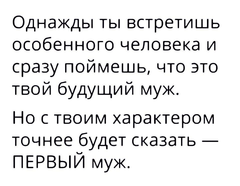Однажды ты встретишь особенного человека и сразу поймешь что это твой будущий муж Но с твоим характером точнее будет сказать ПЕРВЫЙ муж