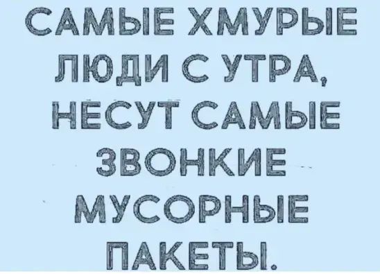 САМЫЕ ХМУРЫЕ ЛЮДИ С УТРА НЕСУТ САМЫЕ ЗВОНКИЕ МУСОРНЫЕ ПАКЕТЫ