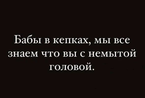 Бабы в кепках мы все знаем что вы с немытой головой