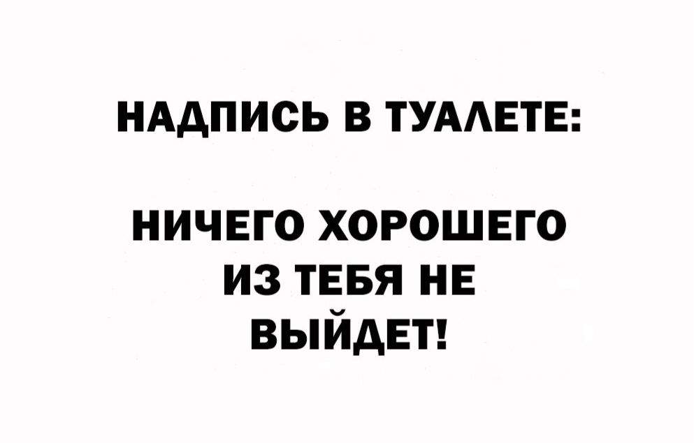 НААП ИСЬ В ТУААЕТЕ ничего хорошвго из ТЕБЯ не выйдет