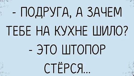 ПОДРУГД д ЗАЧЕМ ТЕБЕ Нд КУХНЕ ШИЛО ЭТО ШТОПОР СТЁРСЯ