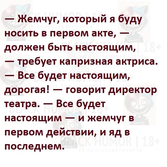 Жемчуг который я буду носить в первом акте должен быть настоящим требует капризная актриса Все будет настоящим дорогая говорит директор театра Все будет настоящим и жемчуг в первом действии и яд в последнем