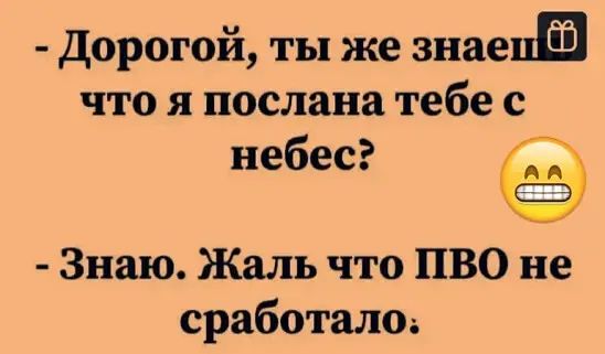 дорогой ты же знае что я послана тебе с небес Знаю Жаль что ПВО не сработалоь