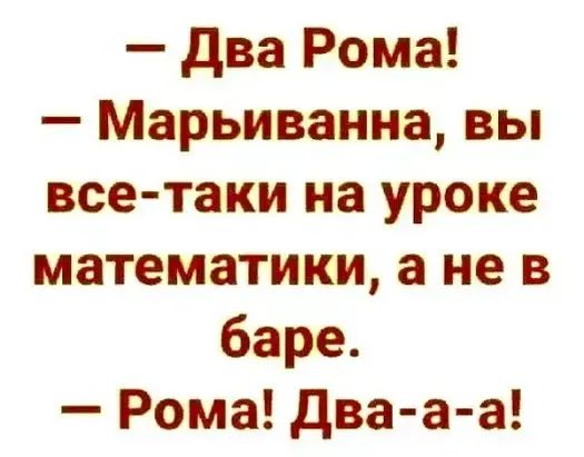 два Рома Марьиванна вы все таки на уроке математики а не в баре Рома Два а а