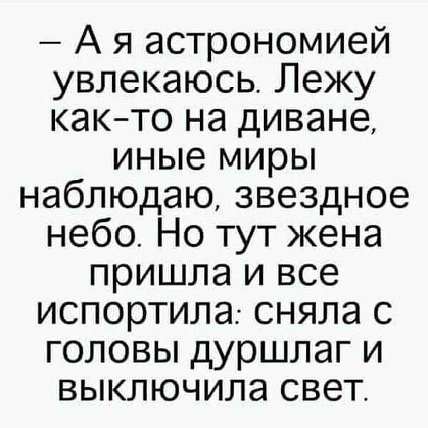 А я астрономией увлекаюсь Лежу както на диване иные миры наблюдаю звездное небо Но тут жена пришла и все испортила сняла с головы дуршлаг и выключила свет