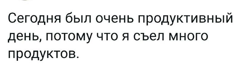 Сегодня был очень продуктивный день потому что я съел много продуктов