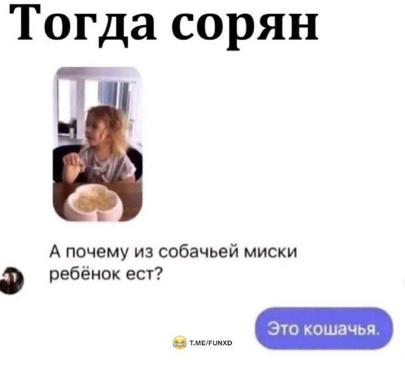 Тогда сорян ГТ А почему из собачьей миски 0 ребёнок ест Это кошачья