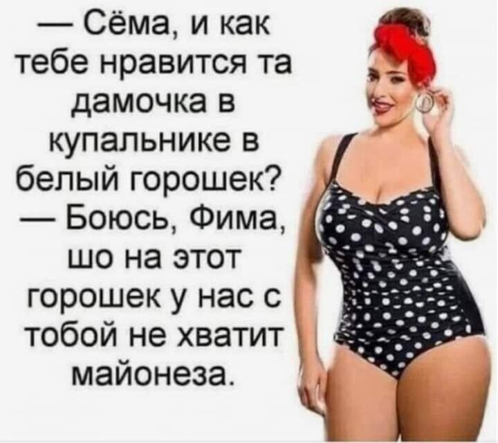 Сёма и как тебе нравится та _ дамочка в А купапьнике в белый горошек Боюсь Фима що на этот горошек у нас с тобой не хватит майонеза Ч