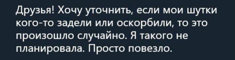 Друзья Хочу уточнить если мои шутки кого то задели или оскорбили тс это произошло случайно Я такого не планировала Просто повезло