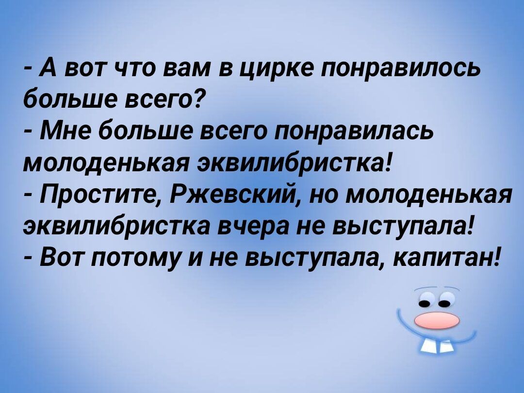 А ВОТ ЧТО вам В цирке понравилось больше всего Мне больше всего понравилась молоденькая экв истка Простите Рж но молоденькая эквилибристка в_ не выступала Вот потому и не выступала капитан 31