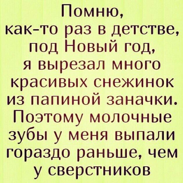 Помню както раз в Детстве под Новый год я вырезал много красивых снежинок из папиной заначки Поэтому молочные зубы у меня выпали гораздо раньше чем у сверстников