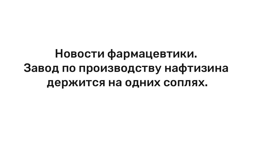 Новости фармацевтики Завод по производству нафтизина держится на одних соплях