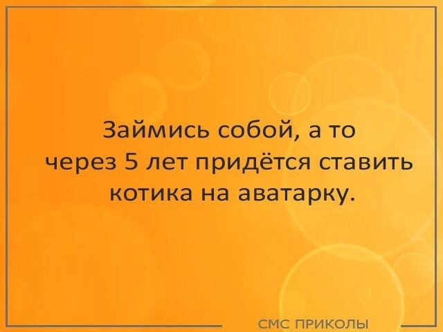 Займись собой а то через 5 лет придётся ставить КОТИ на на а ватарку смс приколы