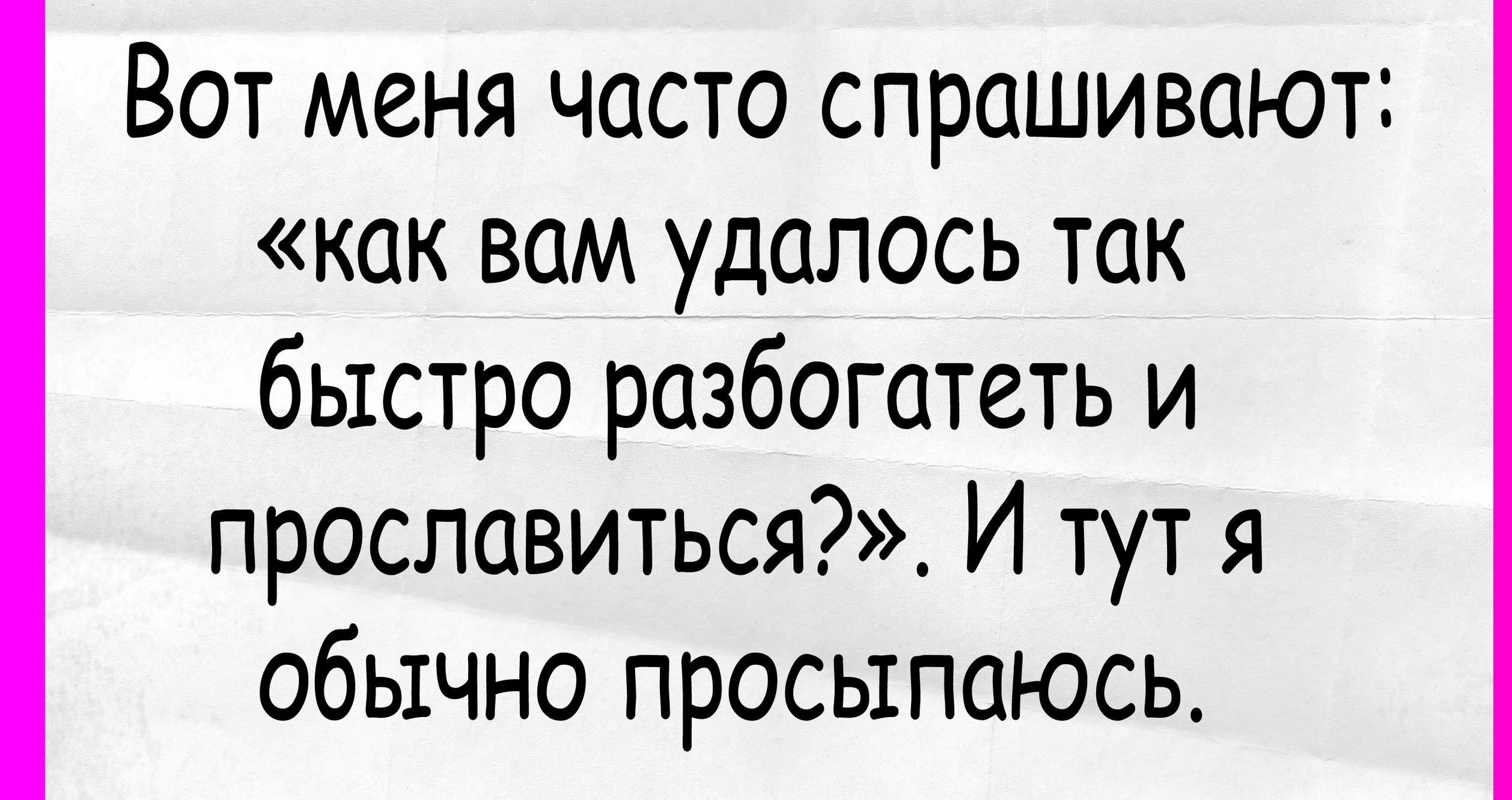 Вот меня часто спрашивают как вам удалось так быстро разбогатеть и прославиться И тут я обычно просыпаюсь