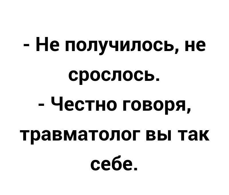Не получилось не срослось Честно говоря травматолог вы так себе