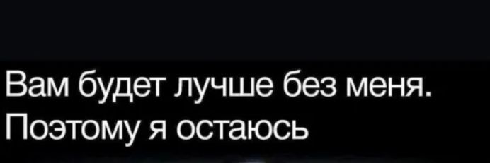 Вам будет лучше без меня Поэтому я остаюсь