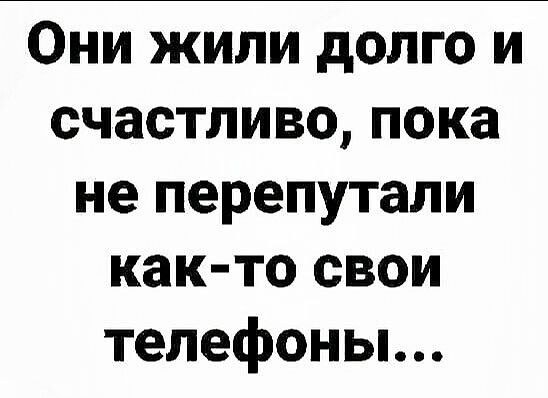 Они жили долго и счастливо пока не перепутали как то свои телефоны
