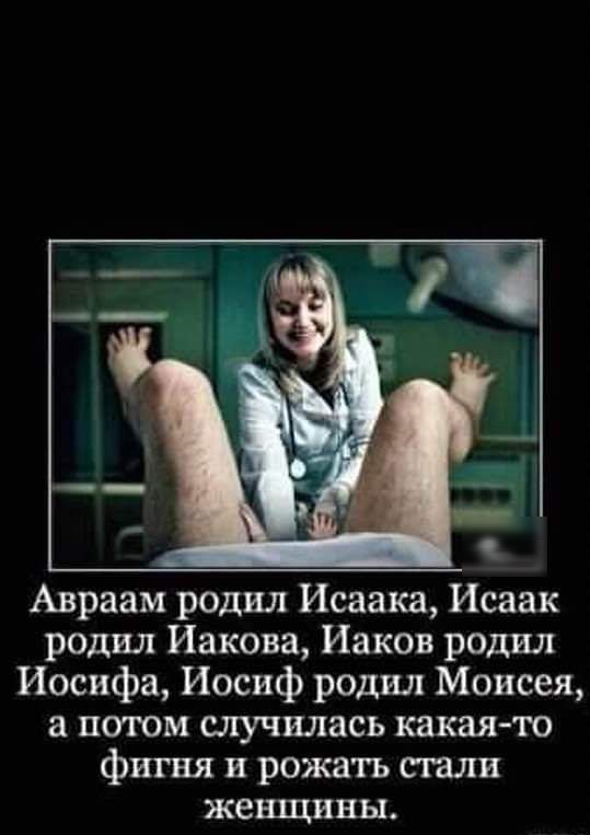 Авраам родил Исаака Исаак родил Иакова Иаков родил Иосифа Иосиф родил Моисея а потом случилась какая то фигня и рожать стали женщины